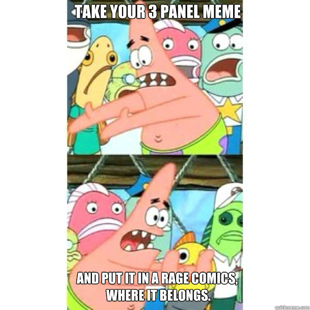 Take your 3 panel meme and put it in a rage comics,
 where it belongs.  