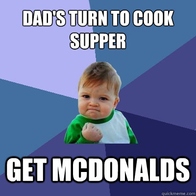 Dad's turn to cook supper get mcdonalds  Success Kid