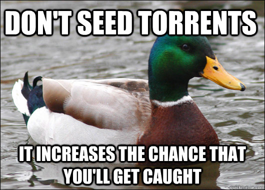 Don't seed torrents it increases the chance that you'll get caught - Don't seed torrents it increases the chance that you'll get caught  Actual Advice Mallard