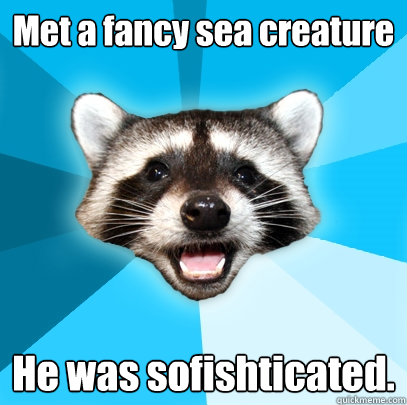Met a fancy sea creature He was sofishticated.  Lame Pun Coon