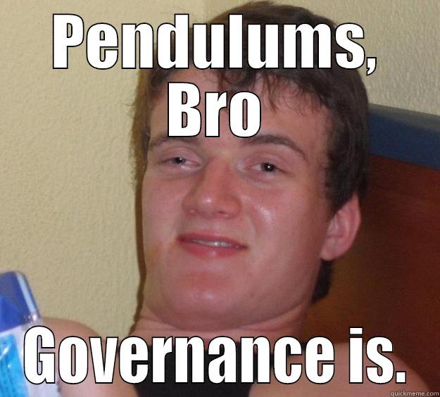 PENDULUMS, BRO GOVERNANCE IS. 10 Guy