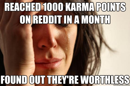 Reached 1000 karma points on reddit in a month found out they're worthless  First World Problems