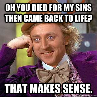oh you died for my sins then came back to life? that makes sense. - oh you died for my sins then came back to life? that makes sense.  Condescending Wonka
