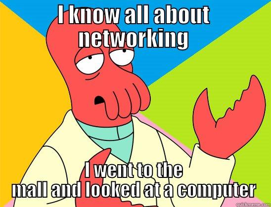 I know all about networking  - I KNOW ALL ABOUT NETWORKING I WENT TO THE MALL AND LOOKED AT A COMPUTER Futurama Zoidberg 