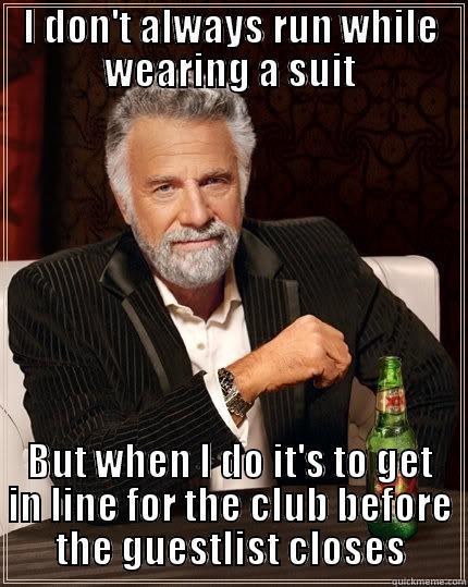 I DON'T ALWAYS RUN WHILE WEARING A SUIT BUT WHEN I DO IT'S TO GET IN LINE FOR THE CLUB BEFORE THE GUESTLIST CLOSES The Most Interesting Man In The World