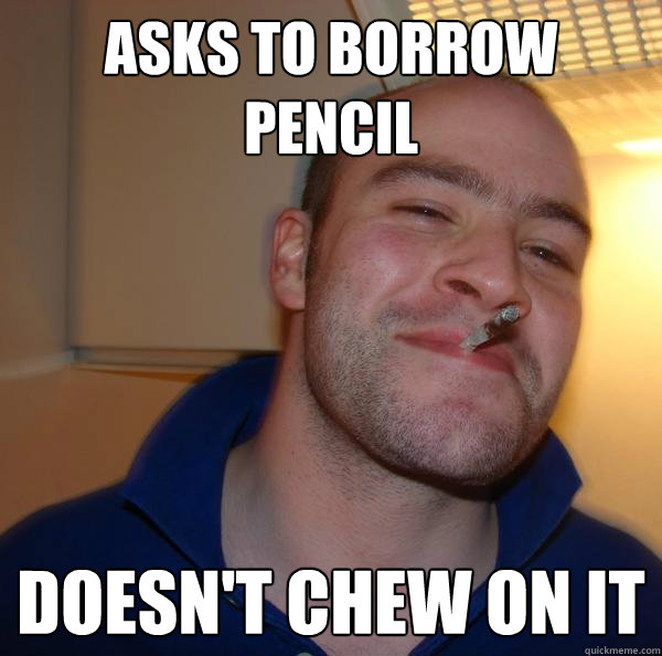 Asks to borrow pencil doesn't chew on it - Asks to borrow pencil doesn't chew on it  Misc
