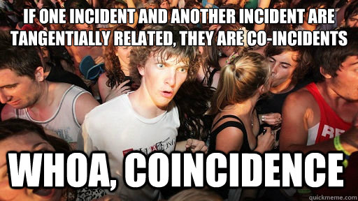 If one incident and another incident are tangentially related, they are co-incidents
 Whoa, Coincidence  Sudden Clarity Clarence