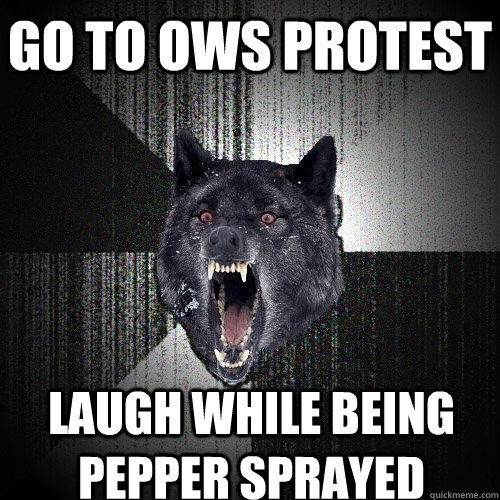 go to ows protest laugh while being pepper sprayed  Insanity Wolf