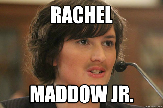 Rachel Maddow Jr.  Slut Sandra Fluke