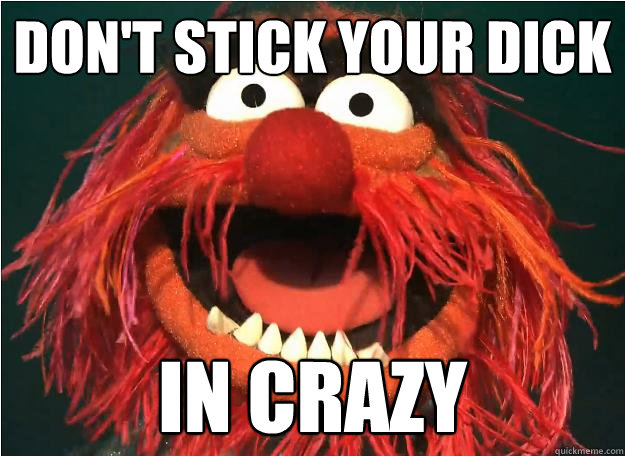 don't stick your dick in crazy - don't stick your dick in crazy  Advice Animal