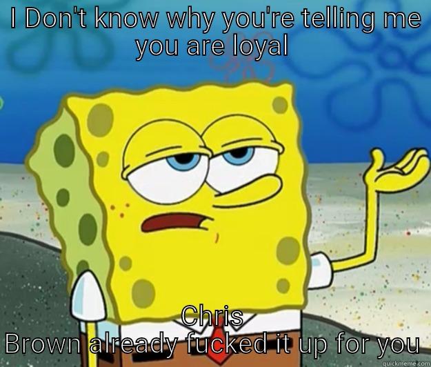  I DON'T KNOW WHY YOU'RE TELLING ME YOU ARE LOYAL CHRIS BROWN ALREADY FUCKED IT UP FOR YOU Tough Spongebob