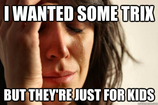I wanted some Trix But they're just for kids  First World Problems