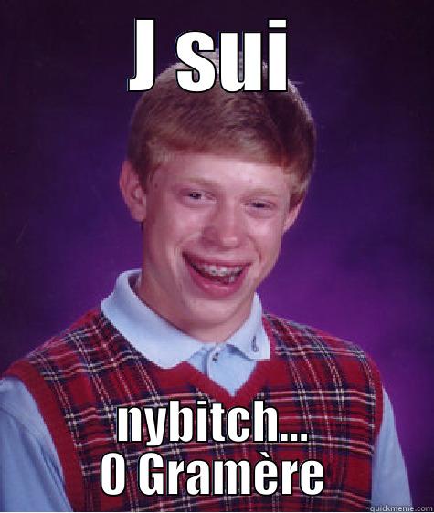 J SUI NYBITCH... 0 GRAMÈRE Bad Luck Brian