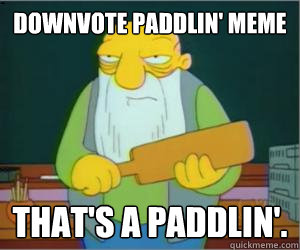 downvote paddlin' meme That's a paddlin'.  Paddlin Jasper