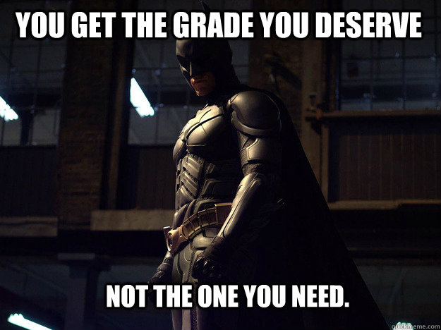 You get the grade you deserve Not the one you need. - You get the grade you deserve Not the one you need.  Batman fear