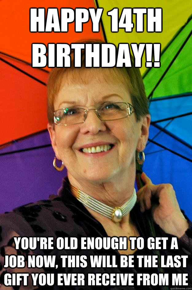 happy 14th birthday!! you're old enough to get a job now, this will be the last gift you ever receive from me - happy 14th birthday!! you're old enough to get a job now, this will be the last gift you ever receive from me  Accidental Meme Grandmother
