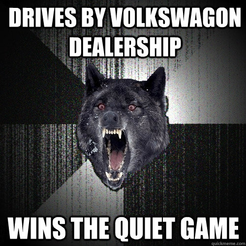 Drives by volkswagon dealership wins the quiet game  Insanity Wolf