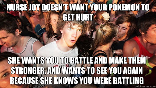 Nurse joy doesn't want your pokemon to get hurt She wants you to battle and make them stronger, and wants to see you again because she knows you were battling - Nurse joy doesn't want your pokemon to get hurt She wants you to battle and make them stronger, and wants to see you again because she knows you were battling  Sudden Clarity Clarence