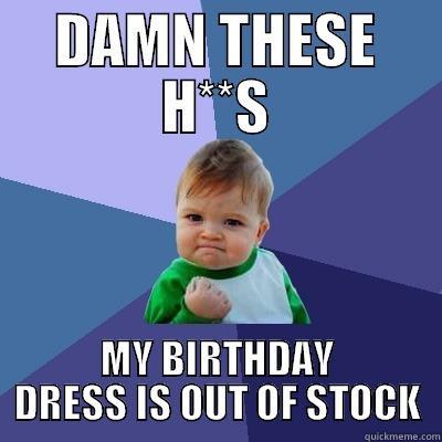 DAMN THESE H**S MY BIRTHDAY DRESS IS OUT OF STOCK Success Kid