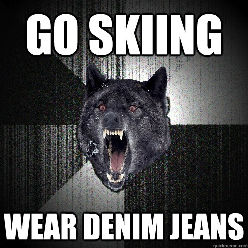 Go skiing Wear denim jeans  Insanity Wolf