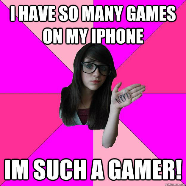 I have so many games on my iphone im such a gamer!  Idiot Nerd Girl