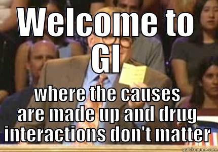 WELCOME TO GI WHERE THE CAUSES ARE MADE UP AND DRUG INTERACTIONS DON'T MATTER Drew carey
