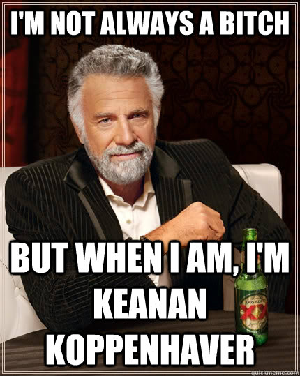 I'm not always a bitch but when I am, I'm Keanan Koppenhaver  The Most Interesting Man In The World