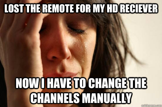 Lost the remote for my HD reciever now I have to change the  channels manually   First World Problems