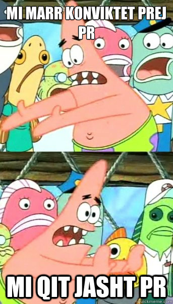 Mi marr konviktet prej PR Mi qit jasht PR  Push it somewhere else Patrick