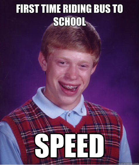 First time riding bus to school Speed  Bad Luck Brian