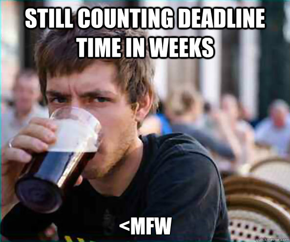 still counting deadline time in weeks <mfw  Lazy College Senior