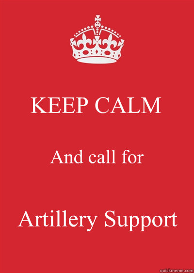 KEEP CALM And call for Artillery Support
  Keep calm or gtfo