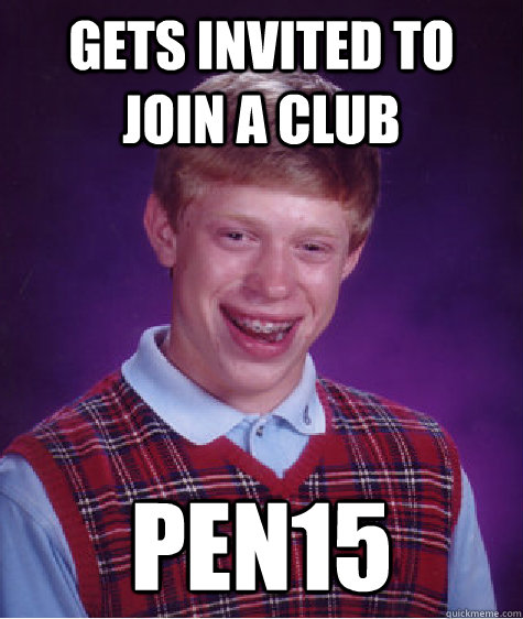 Gets invited to join a club Pen15  Bad Luck Brian