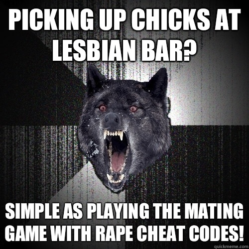 Picking up chicks at lesbian bar? Simple as playing the mating game with rape cheat codes!  Insanity Wolf