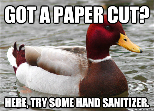 Got a paper cut? Here, try some hand sanitizer.  Malicious Advice Mallard