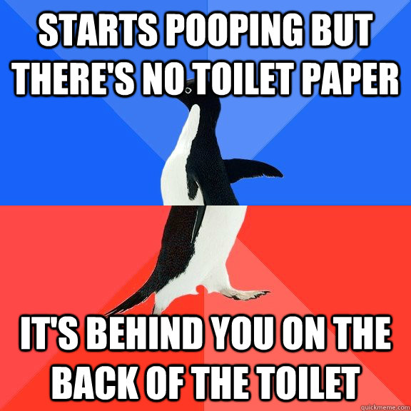 starts pooping but there's no toilet paper it's behind you on the back of the toilet - starts pooping but there's no toilet paper it's behind you on the back of the toilet  Socially Awkward Awesome Penguin