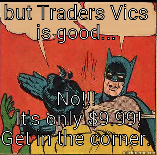 BUT TRADERS VICS IS GOOD... NO!!!  IT'S ONLY $9.99! GET IN THE CORNER. Slappin Batman
