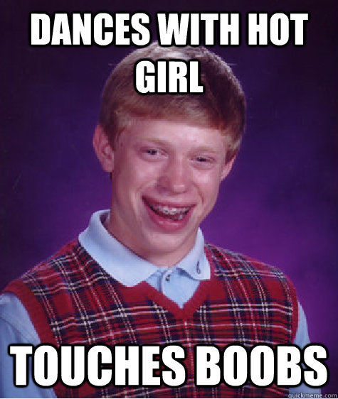 Dances with hot girl  Touches boobs  Bad Luck Brian