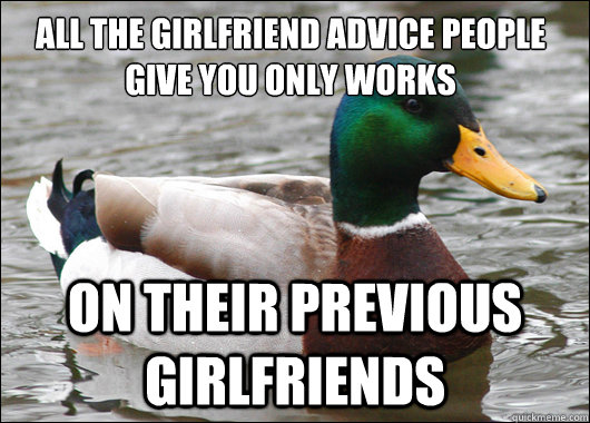 All the girlfriend advice people give you only works On their previous girlfriends  Actual Advice Mallard