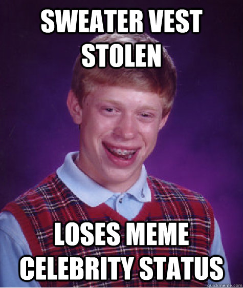 Sweater Vest Stolen Loses Meme Celebrity Status - Sweater Vest Stolen Loses Meme Celebrity Status  Bad Luck Brian