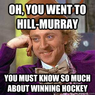 Oh, You Went To Hill-Murray You must know so much about winning hockey  Condescending Wonka