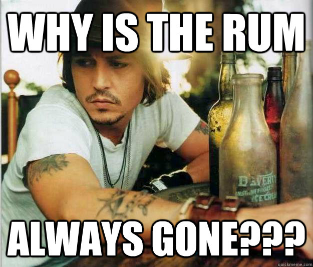 why is the rum always gone??? - why is the rum always gone???  Sad Johnny