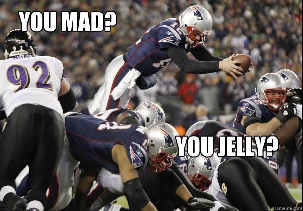 you mad? you jelly? - you mad? you jelly?  Perfect Tom Brady