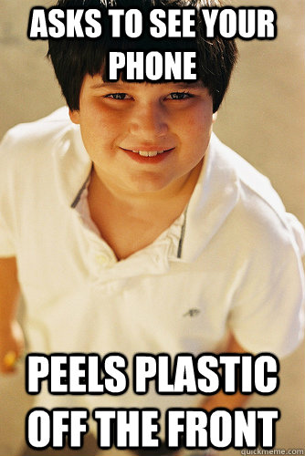 asks to see your phone peels plastic off the front  Annoying Childhood Friend