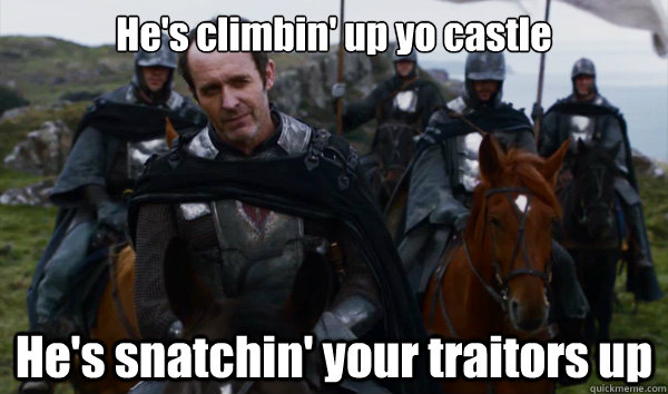 He's climbin' up yo castle He's snatchin' your traitors up - He's climbin' up yo castle He's snatchin' your traitors up  Stannis is a BAMF
