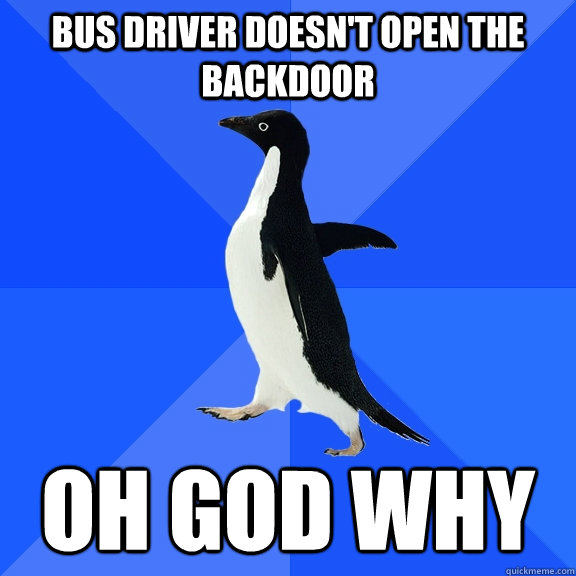 Bus driver doesn't open the backdoor oh god why  Socially Awkward Penguin