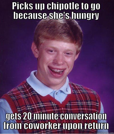 PICKS UP CHIPOTLE TO GO BECAUSE SHE'S HUNGRY GETS 20 MINUTE CONVERSATION FROM COWORKER UPON RETURN Bad Luck Brian
