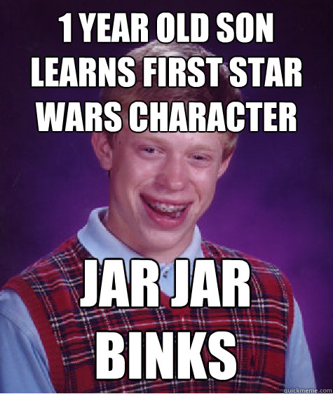 1 year old Son learns first star wars character Jar Jar Binks - 1 year old Son learns first star wars character Jar Jar Binks  Bad Luck Brian