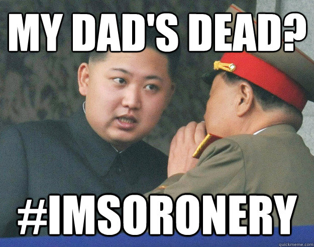 my dad's dead? #imsoronery  Hungry Kim Jong Un