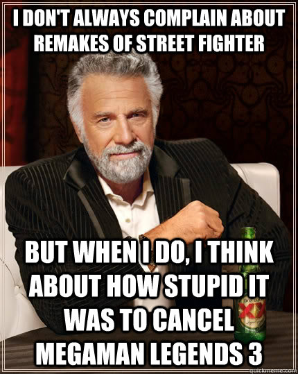 i don't always complain about remakes of street fighter but when i do, i think about how stupid it was to cancel megaman legends 3  The Most Interesting Man In The World